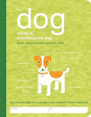 Brunner, David / Sam Stall. The Dog Owner's Maintenance Log: A Record of Your Canine's Performance. Quirk Books, 2005.