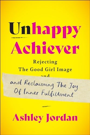 Jordan, Ashley. Unhappy Achiever - Rejecting the Good Girl Image and Reclaiming the Joy of Inner Fulfillment. Wonderwell Press, 2024.