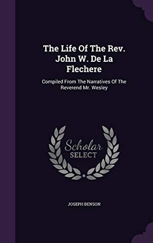 Benson, Joseph. The Life Of The Rev. John W. De La Flechere: Compiled From The Narratives Of The Reverend Mr. Wesley. Touchladybirdlucky Studios, 2016.