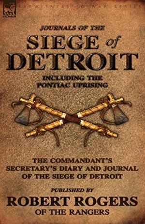 Rogers, Robert. Journals of the Siege of Detroit - Including the Pontiac Uprising, the Commandant's Secretary's Diary and Journal of the Siege of Detroit Published by. LEONAUR, 2010.