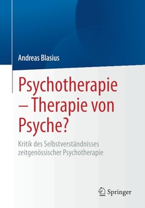 Blasius, Andreas. Psychotherapie - Therapie von Psyche? - Kritik des Selbstverständnisses zeitgenössischer Psychotherapie. Springer Fachmedien Wiesbaden, 2025.