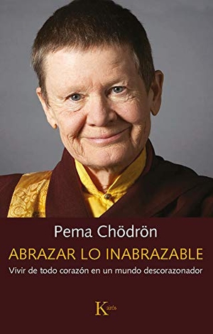 Chödrön, Pema. Abrazar Lo Inabrazable - Vivir de Todo Corazón En Un Mundo Descorazonador. Editorial Kairos, 2021.