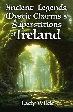Wilde, Jane. Ancient Legends, Mystic Charms and Superstitions of Ireland. Arcturus Publishing, 2024.