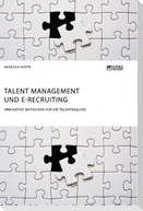 Talent Management und E-Recruiting. Innovative Methoden für die Talentakquise