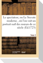 Le Spectateur, Ou Le Socrate Moderne, Où l'On Voit Un Portrait Naïf Des Moeurs de CE Siécle Tome 3