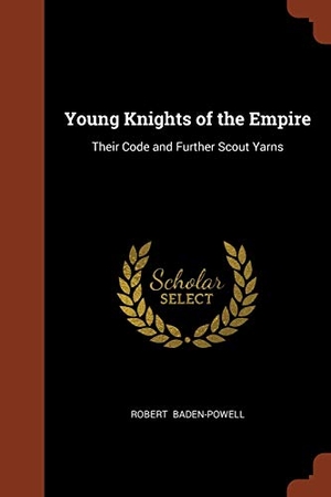 Baden-Powell, Robert. Young Knights of the Empire - Their Code and Further Scout Yarns. Creative Media Partners, LLC, 2017.