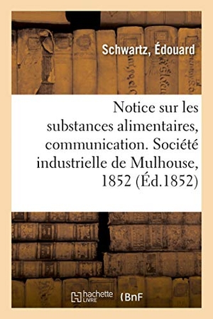 Schwartz-E. Notice Sur Les Substances Alimentaires, Communication - Société Industrielle de Mulhouse, 28 Janvier 1852. Hachette Livre, 2018.