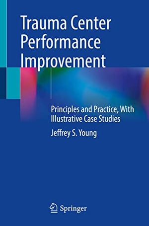 Young, Jeffrey S.. Trauma Center Performance Improvement - Principles and Practice, With Illustrative Case Studies. Springer International Publishing, 2021.
