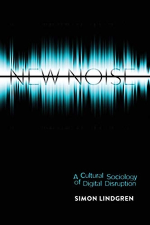 Lindgren, Simon. New Noise - A Cultural Sociology of Digital Disruption. Peter Lang, 2013.