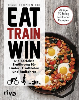 Kropelnicki, Jesse. Eat. Train. Win - Die perfekte Ernährung für Läufer, Triathleten und Radfahrer. riva Verlag, 2017.