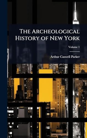 Parker, Arthur Caswell. The Archeological History of New York. Tradd Street Press, 2025.