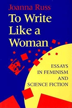 Russ, Joanna. To Write Like a Woman - Essays in Feminism and Science Fiction. Indiana University Press, 1995.