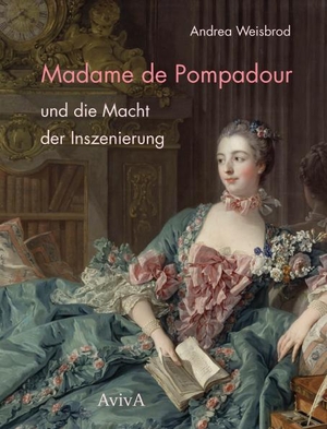 Weisbrod, Andrea. Madame de Pompadour und die Macht der Inszenierung. Aviva, 2021.