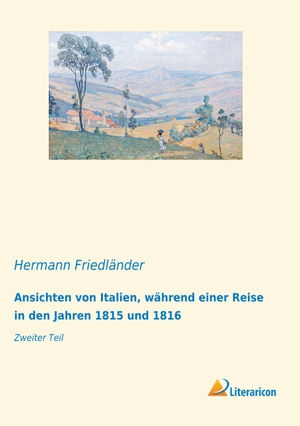 Friedländer, Hermann. Ansichten von Italien, während einer Reise in den Jahren 1815 und 1816 - Zweiter Teil. Literaricon Verlag, 2020.