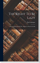 The Right To Be Lazy: Being A Refutation Of The "right To Work" Of 1848