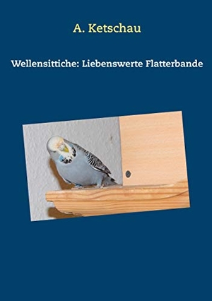 Ketschau, A.. Wellensittiche: Liebenswerte Flatterbande. Books on Demand, 2019.