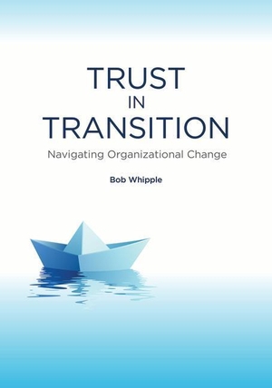Whipple, Bob. Trust in Transition - Navigating Organizational Change. Association for Talent Development, 2014.