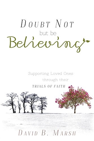 Marsh, David. Doubt Not, But Be Believing - Supporting Loved Ones Through Their Trials of Faith. Cedar Fort, 2017.