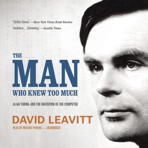 Leavitt, David. The Man Who Knew Too Much: Alan Turing and the Invention of the Computer. Blackstone Publishing, 2014.