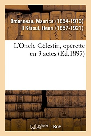 Ordonneau, Maurice. L'Oncle Célestin, Opérette En 3 Actes. Hachette Livre, 2018.
