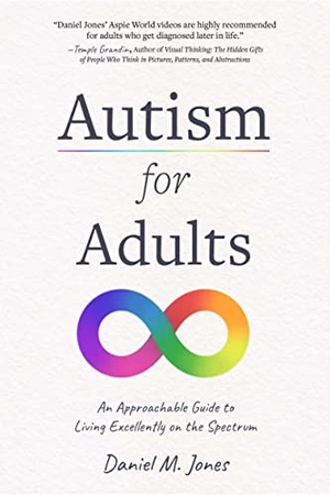 Jones, Daniel. Autism for Adults - An Approachable Guide to Living Excellently on the Spectrum. Page Street Publishing, 2023.