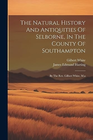 White, Gilbert. The Natural History And Antiquities Of Selborne, In The County Of Southampton: By The Rev. Gilbert White, M.a. Creative Media Partners, LLC, 2023.