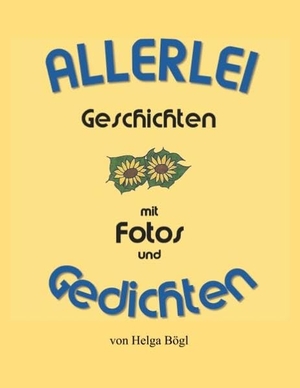 Bögl, Helga. Allerlei Geschichten mit Fotos und Gedichten. Books on Demand, 2018.