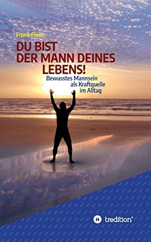 Fiess, Frank. DU BIST DER MANN DEINES LEBENS! - Bewusstes Mannsein als  Kraftquelle im Alltag. tredition, 2020.