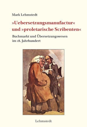 Lehmstedt, Mark. »Uebersetzungsmanufactur« und »proletarische Scribenten« - Buchmarkt und Übersetzungswesen im 18. Jahrhundert. Lehmstedt Verlag, 2022.