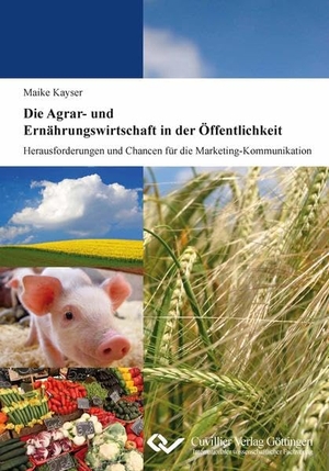 Kayser, Maike. Die Agrar- und Ernährungswirtschaft in der Öffentlichkeit - Herausforderungen und Chancen für die Marketing-Kommunikation. Cuvillier, 2012.