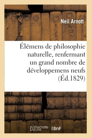 Arnott. Élémens de Philosophie Naturelle: Renfermant Un Grand Nombre de Développemens Neufs Et d'Applications Usuelles Et Pratiques. Hachette Livre - BNF, 2016.