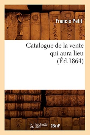 Petit, Francis. Catalogue de la vente qui aura lieu (Éd.1864). Hachette Livre, 2022.