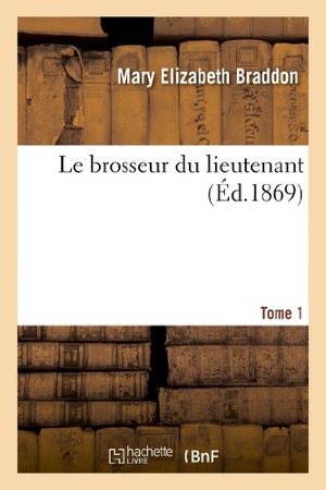 Braddon, Mary Elizabeth. Le brosseur du lieutenant. Tome 1. Hachette Livre, 2018.