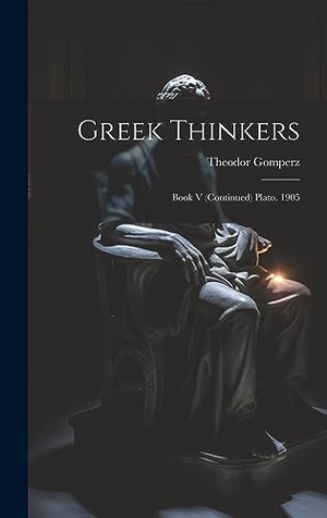 Gomperz, Theodor. Greek Thinkers: Book V (Continued) Plato. 1905. Creative Media Partners, LLC, 2023.