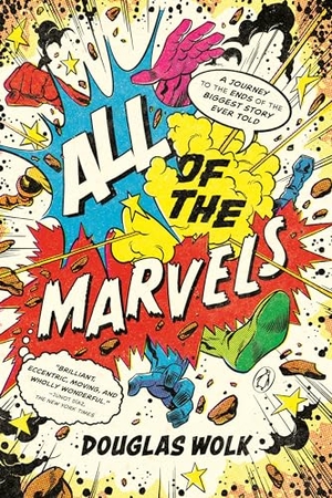 Wolk, Douglas. All of the Marvels - A Journey to the Ends of the Biggest Story Ever Told. Random House, 2023.