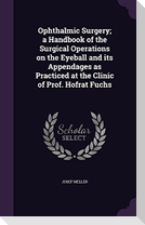 Ophthalmic Surgery; a Handbook of the Surgical Operations on the Eyeball and its Appendages as Practiced at the Clinic of Prof. Hofrat Fuchs