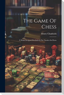 The Game Of Chess: A Work Designed Exclusively For Novices In Chess