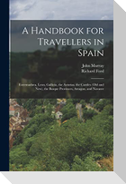 A Handbook for Travellers in Spain: Estremadura, Leon, Gallicia, the Asturias, the Castiles (Old and New), the Basque Provinces, Arragon, and Navarre