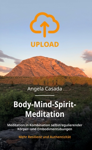 Casada, Angela. Upload - Body-Mind-Spirit Meditation - Meditation in Kombination selbstregulierender Körper- und Embodimentübungen - mehr Resilienz und Authentizität. tredition, 2025.