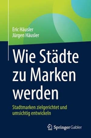 Häusler, Jürgen / Eric Häusler. Wie Städte zu Marken werden - Stadtmarken zielgerichtet und umsichtig entwickeln. Springer Fachmedien Wiesbaden, 2023.