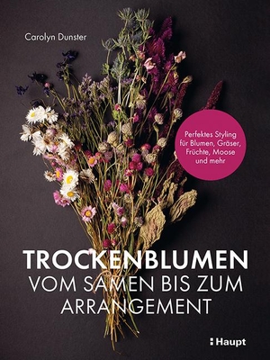 Dunster, Carolyn. Trockenblumen - vom Samen bis zum Arrangement - Perfektes Styling für Blumen, Gräser, Früchte, Moose und mehr. Haupt Verlag AG, 2021.