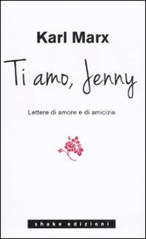 Marx, Karl. Ti amo Jenny. Lettere di amore e di amicizia. ShaKe, 2011.