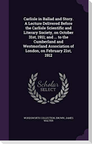 Carlisle in Ballad and Story. A Lecture Delivered Before the Carlisle Scientific and Literary Society, on October 31st, 1911; and ... to the Cumberlan