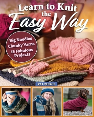 Pierce, Val. Learn to Knit the Easy Way - Chunky Yarns, Big Needles, 16 Fabulous Projects. Fox Chapel Publishing, 2025.