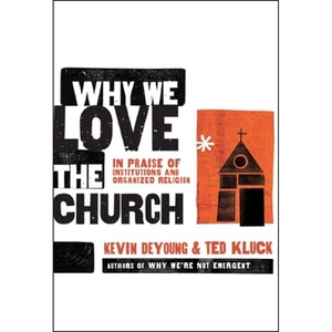 Deyoung, Kevin / Ted Kluck. Why We Love the Church - In Praise of Institutions and Organized Religion. Moody Publishers, 2009.