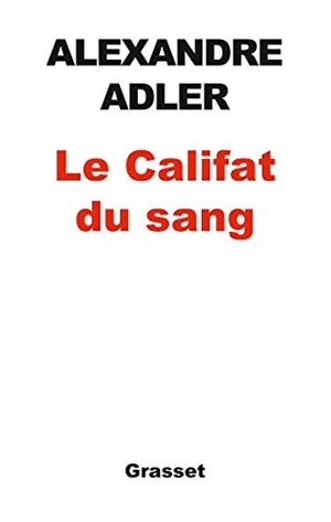 Adler-A. Le califat du sang. Editions Grasset, 2019.