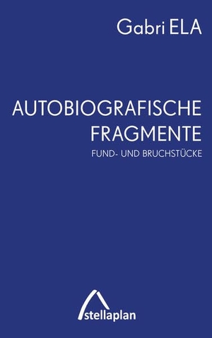 Ela, Gabri. Autobiografische Fragmente - Fund- und Bruchstücke. stellaplan-X-Media-Publis, 2021.