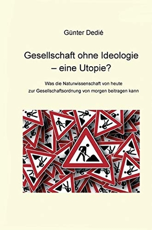 Dedié, Günter. Gesellschaft ohne Ideologie - eine Utopie? - Was die Naturwissenschaft von heute  zur Gesellschaftsordnung von morgen beitragen kann. tredition, 2019.