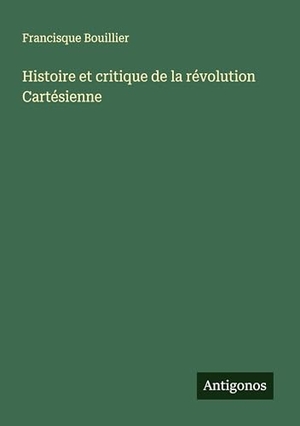 Bouillier, Francisque. Histoire et critique de la révolution Cartésienne. Antigonos Verlag, 2025.