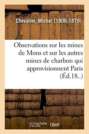 Chevalier, Michel. Observations sur les mines de Mons et sur les autres mines de charbon qui approvisionnent Paris. Hachette Livre, 2018.